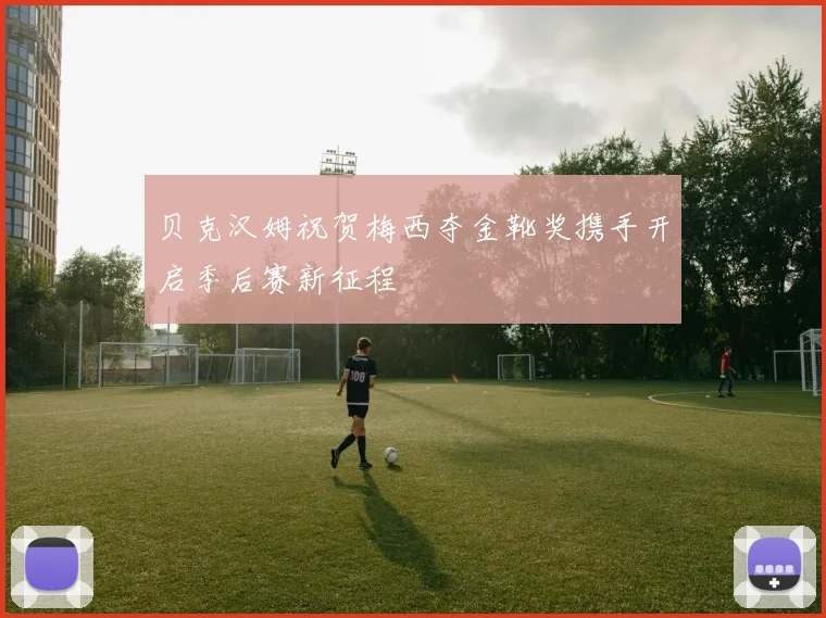 贝克汉姆祝贺梅西夺金靴奖携手开启季后赛新征程