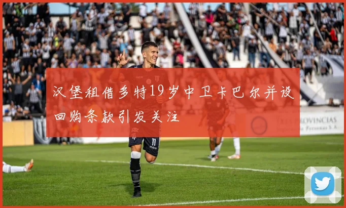 汉堡租借多特19岁中卫卡巴尔并设回购条款引发关注
