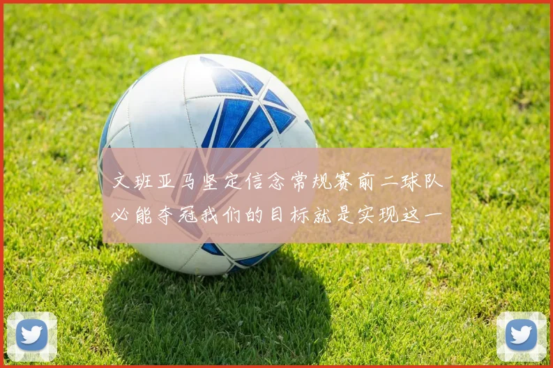 文班亚马坚定信念常规赛前二球队必能夺冠我们的目标就是实现这一伟大梦想