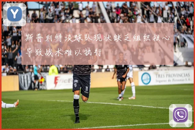 斯普利特谈球队现状缺乏组织核心导致战术难以执行