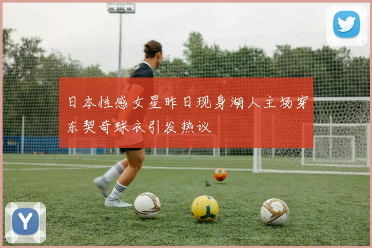 日本性感女星昨日现身湖人主场穿东契奇球衣引发热议