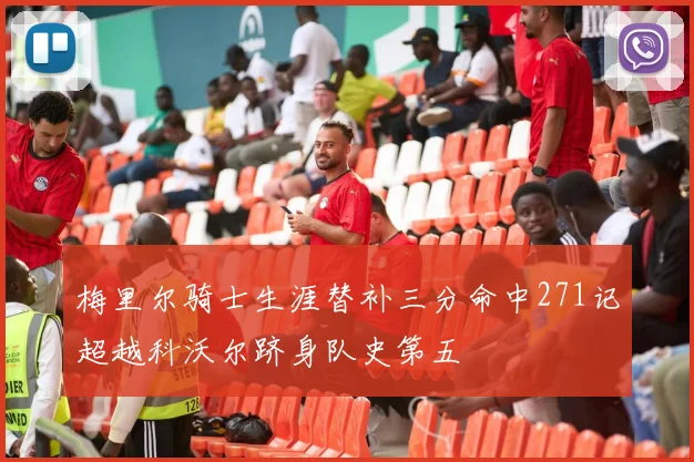 梅里尔骑士生涯替补三分命中271记超越科沃尔跻身队史第五