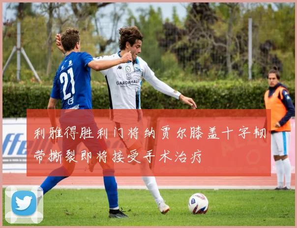 利雅得胜利门将纳贾尔膝盖十字韧带撕裂即将接受手术治疗