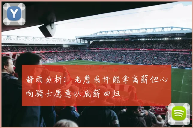 静雨分析：老詹或许能拿高薪但心向骑士愿意以底薪回归