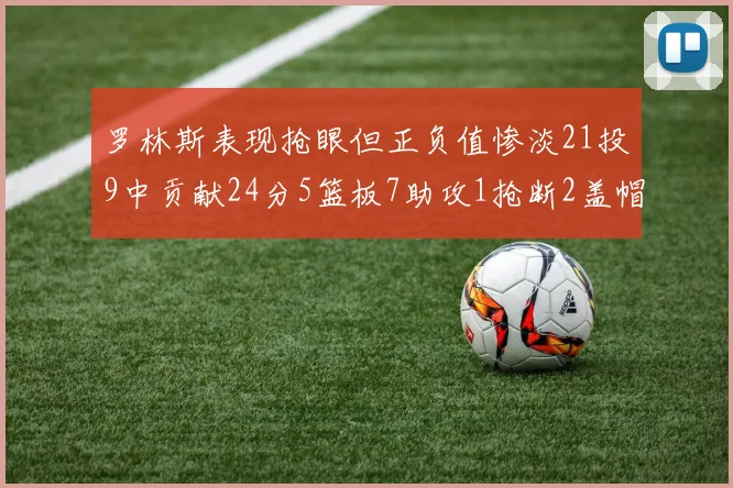 罗林斯表现抢眼但正负值惨淡21投9中贡献24分5篮板7助攻1抢断2盖帽