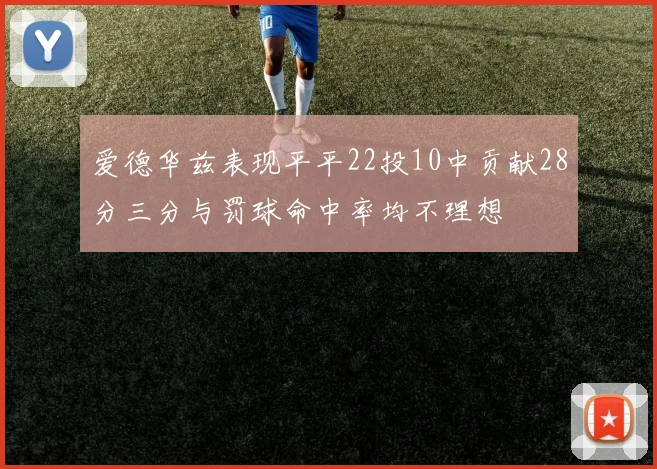 爱德华兹表现平平22投10中贡献28分三分与罚球命中率均不理想