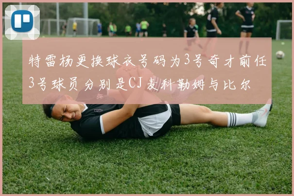 特雷杨更换球衣号码为3号奇才前任3号球员分别是CJ麦科勒姆与比尔