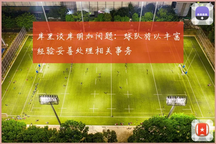 库里谈库明加问题：球队将以丰富经验妥善处理相关事务