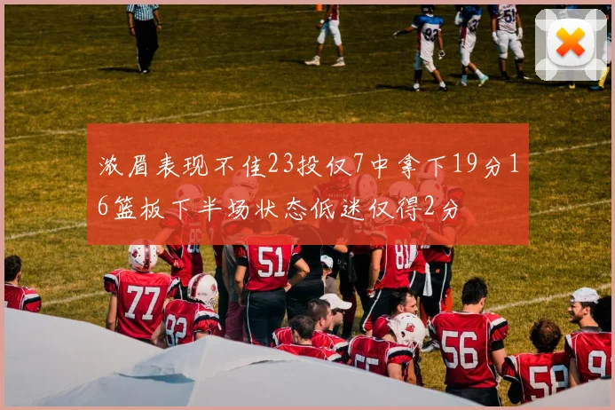 浓眉表现不佳23投仅7中拿下19分16篮板下半场状态低迷仅得2分