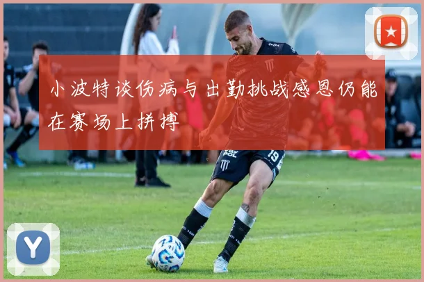 小波特谈伤病与出勤挑战感恩仍能在赛场上拼搏