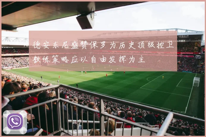 德安东尼盛赞保罗为历史顶级控卫教练策略应以自由发挥为主