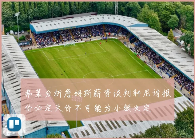 弗莱分析詹姆斯薪资谈判轩尼诗报价必定天价不可能为小额决定