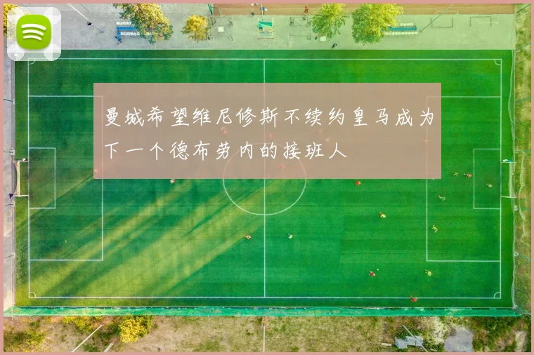 曼城希望维尼修斯不续约皇马成为下一个德布劳内的接班人