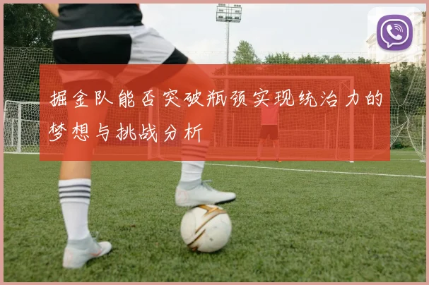 掘金队能否突破瓶颈实现统治力的梦想与挑战分析